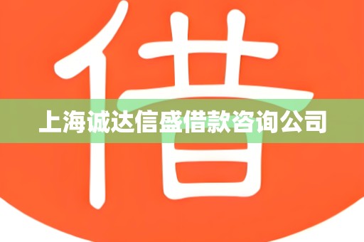 上海诚达信盛借款咨询公司 上海诚达信盛借款咨询公司